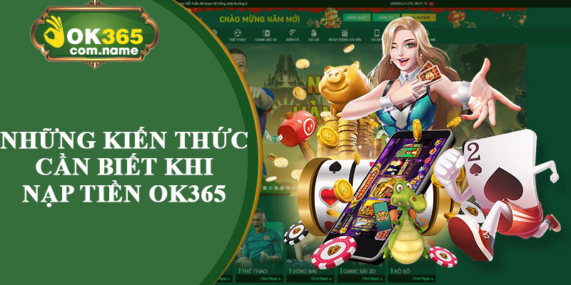 Những Kiến Thức Cần Biết Khi Nạp Tiền OK365